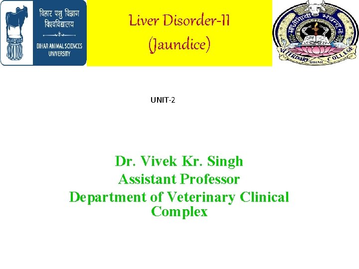 Liver Disorder-II (Jaundice) UNIT-2 Dr. Vivek Kr. Singh Assistant Professor Department of Veterinary Clinical