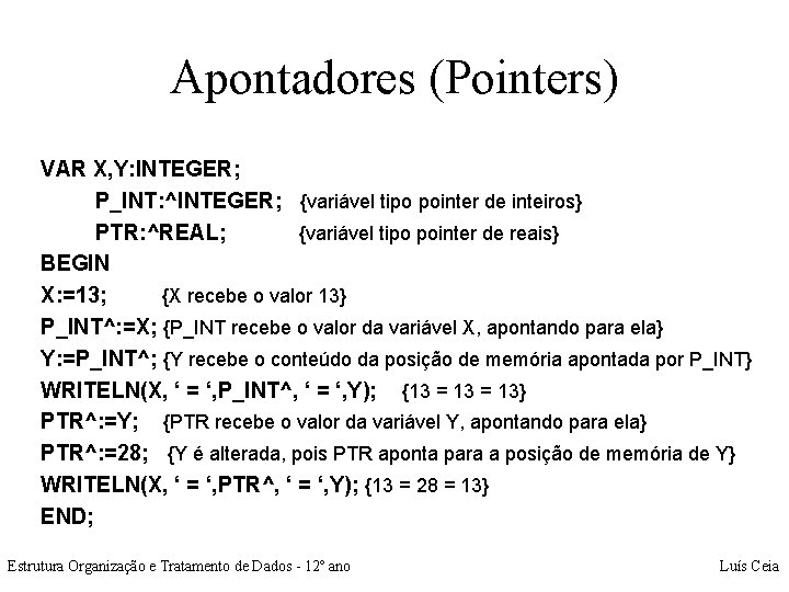 Apontadores (Pointers) VAR X, Y: INTEGER; P_INT: ^INTEGER; {variável tipo pointer de inteiros} PTR: