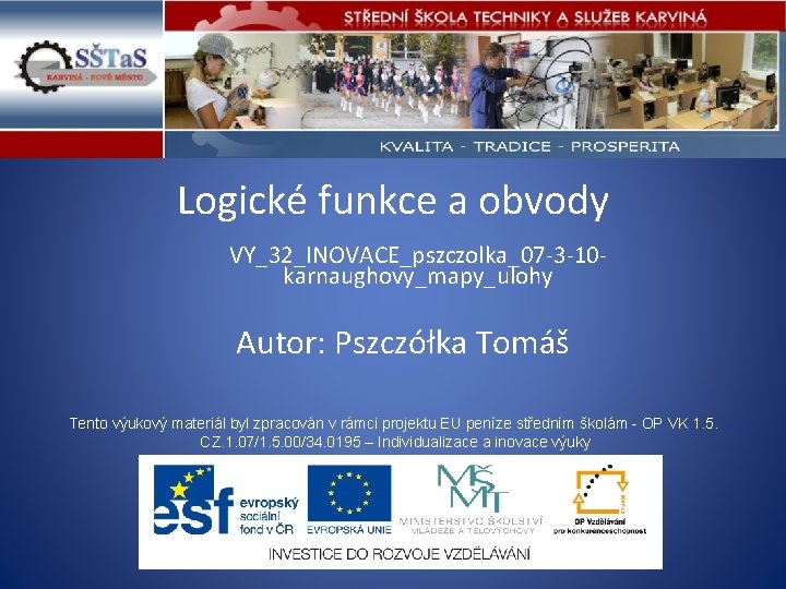 Logické funkce a obvody VY_32_INOVACE_pszczolka_07 -3 -10 karnaughovy_mapy_ulohy Autor: Pszczółka Tomáš Tento výukový materiál