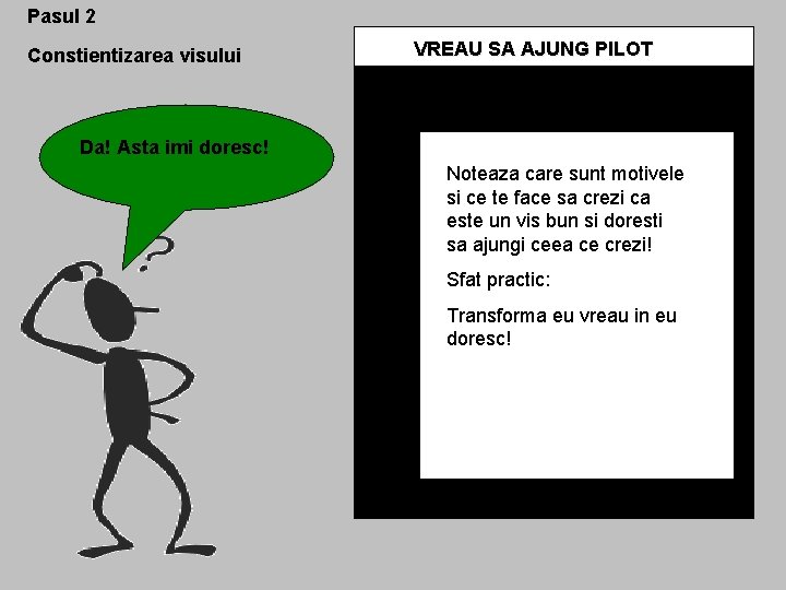 Pasul 2 Constientizarea visului VREAU SA AJUNG PILOT Da! Asta imi doresc! Noteaza care