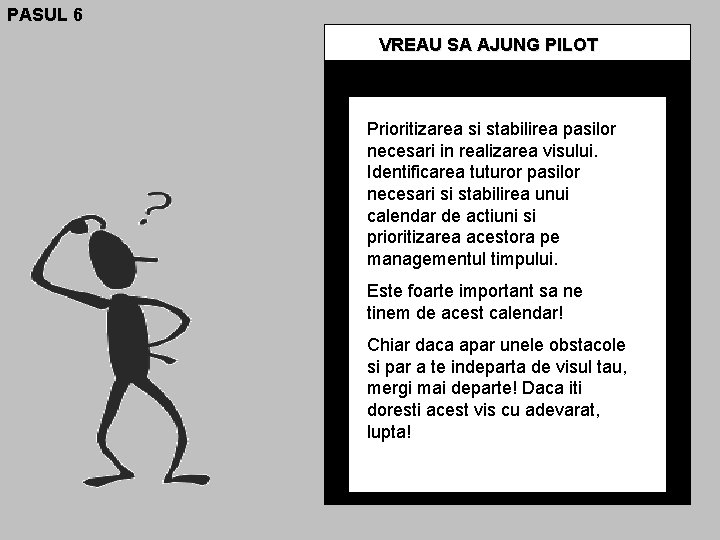 PASUL 6 VREAU SA AJUNG PILOT Prioritizarea si stabilirea pasilor necesari in realizarea visului.