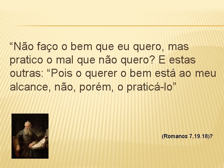 “Não faço o bem que eu quero, mas pratico o mal que não quero?