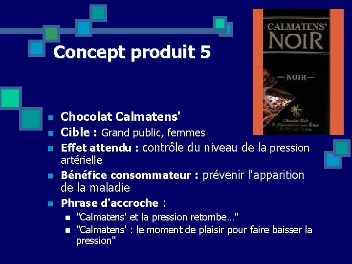 Concept produit 5 n n n Chocolat Calmatens' Cible : Grand public, femmes Effet