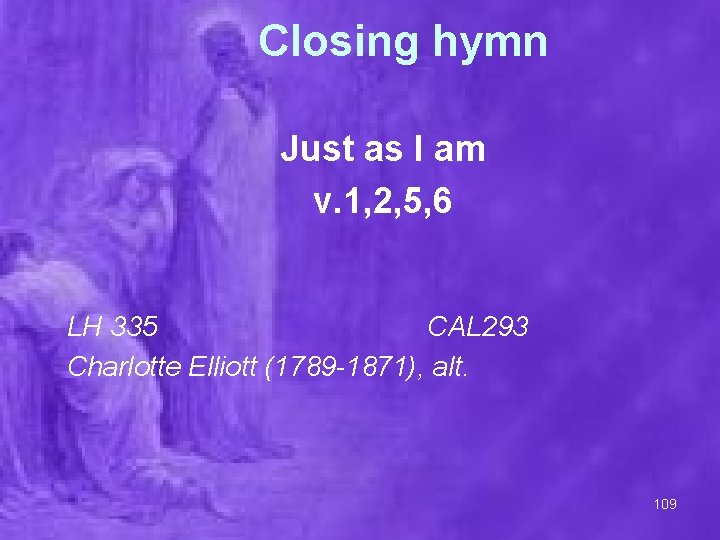 Closing hymn Just as I am v. 1, 2, 5, 6 LH 335 CAL