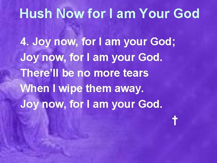Hush Now for I am Your God 4. Joy now, for I am your