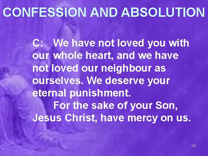 CONFESSION AND ABSOLUTION C: We have not loved you with our whole heart, and