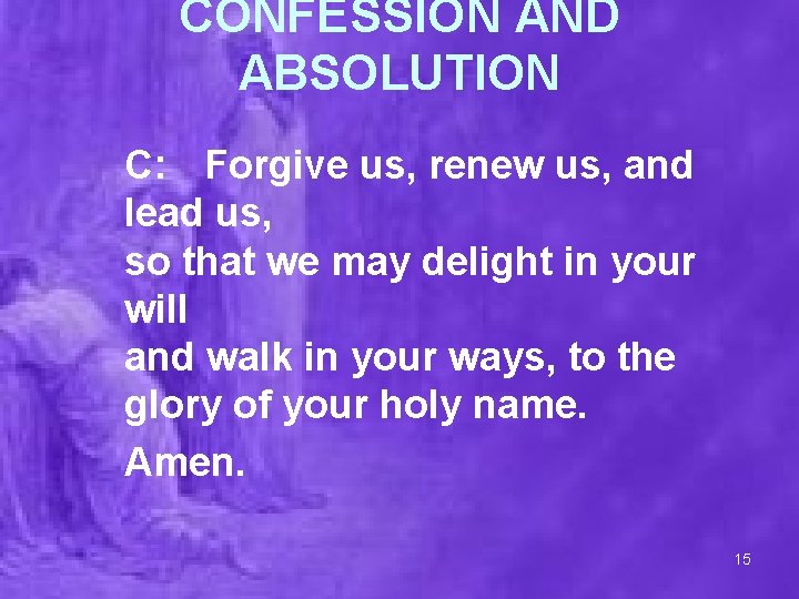 CONFESSION AND ABSOLUTION C: Forgive us, renew us, and lead us, so that we