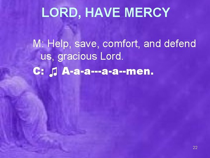 LORD, HAVE MERCY M: Help, save, comfort, and defend us, gracious Lord. C: ♫