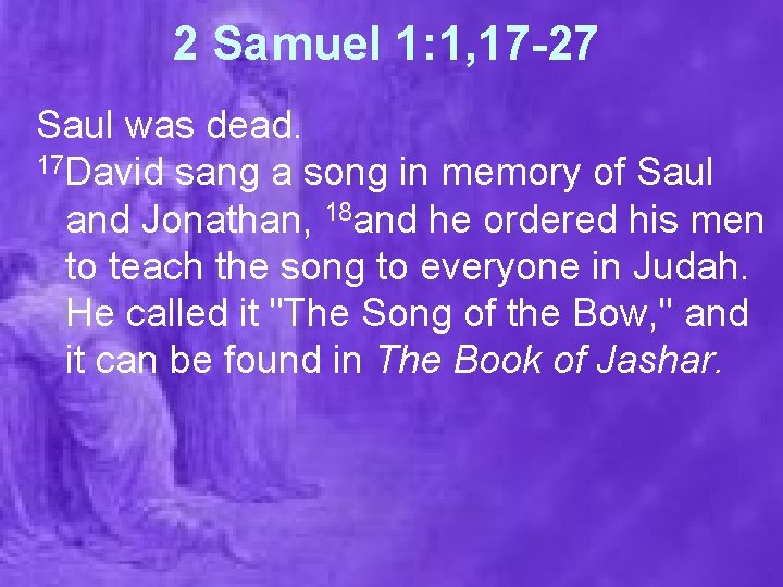 2 Samuel 1: 1, 17 -27 Saul was dead. 17 David sang a song