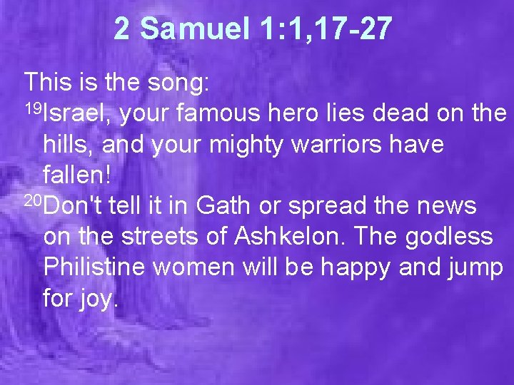 2 Samuel 1: 1, 17 -27 This is the song: 19 Israel, your famous