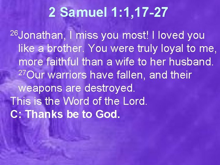 2 Samuel 1: 1, 17 -27 26 Jonathan, I miss you most! I loved