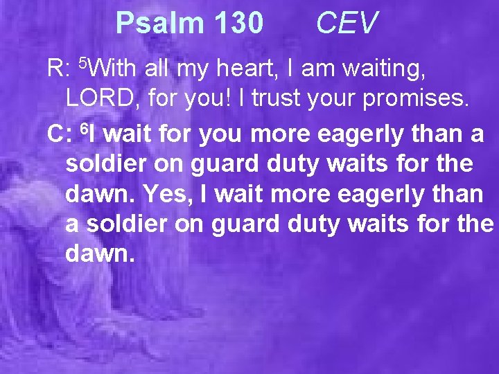Psalm 130 CEV R: 5 With all my heart, I am waiting, LORD, for