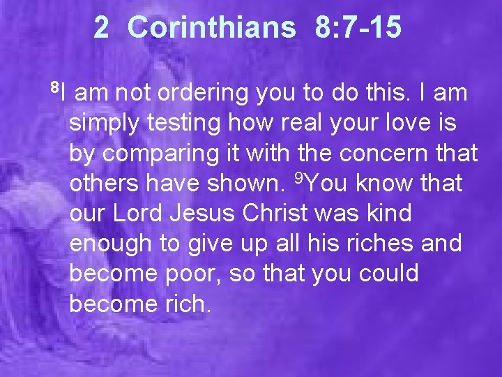 2 Corinthians 8: 7 -15 8 I am not ordering you to do this.