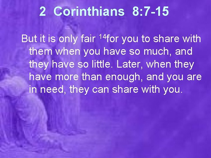 2 Corinthians 8: 7 -15 But it is only fair 14 for you to