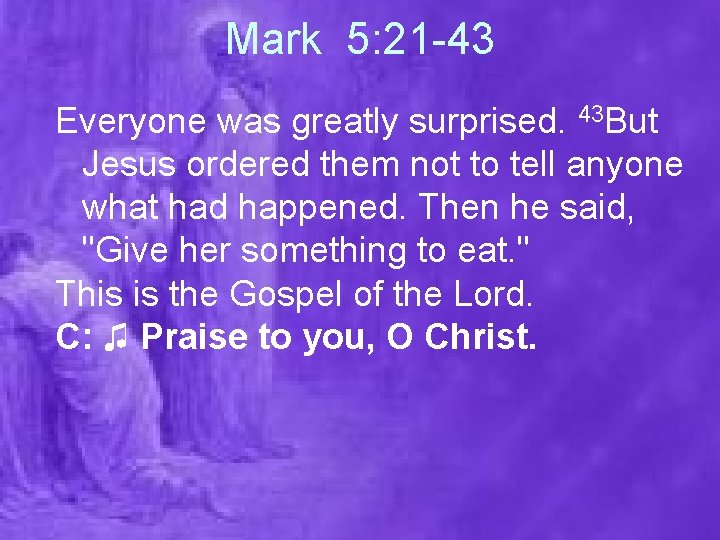 Mark 5: 21 -43 Everyone was greatly surprised. 43 But Jesus ordered them not