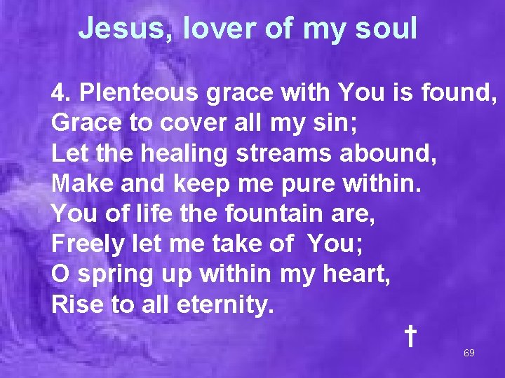 Jesus, lover of my soul 4. Plenteous grace with You is found, Grace to