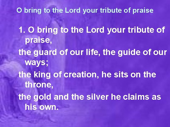 O bring to the Lord your tribute of praise 1. O bring to the
