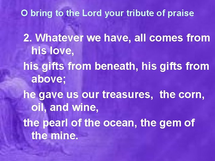 O bring to the Lord your tribute of praise 2. Whatever we have, all