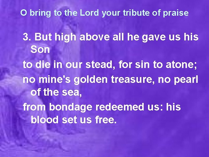 O bring to the Lord your tribute of praise 3. But high above all