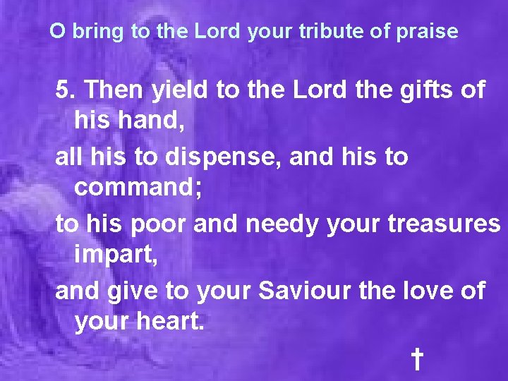 O bring to the Lord your tribute of praise 5. Then yield to the