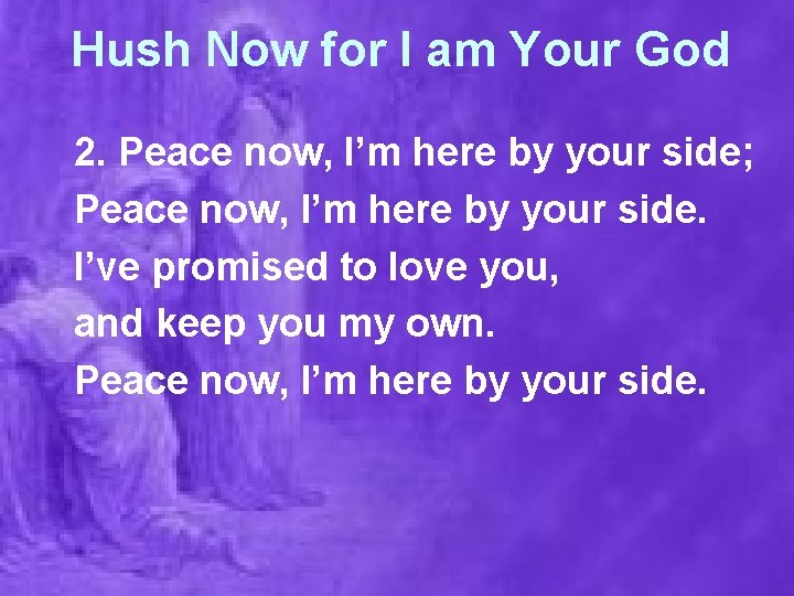 Hush Now for I am Your God 2. Peace now, I’m here by your
