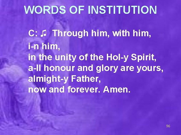 WORDS OF INSTITUTION C: ♫ Through him, with him, i-n him, in the unity