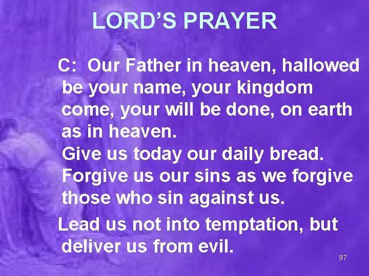LORD’S PRAYER C: Our Father in heaven, hallowed be your name, your kingdom come,