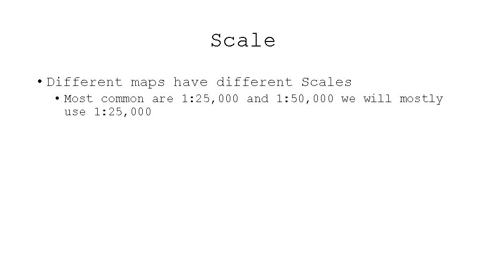 Scale • Different maps have different Scales • Most common are 1: 25, 000