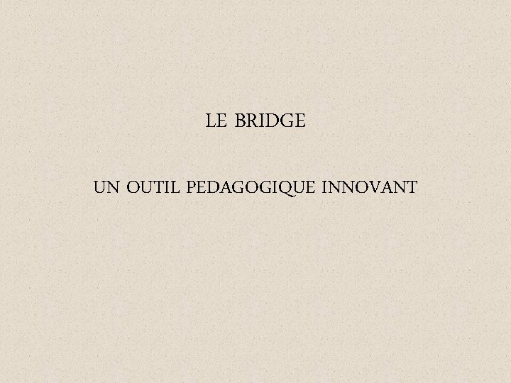 LE BRIDGE UN OUTIL PEDAGOGIQUE INNOVANT 