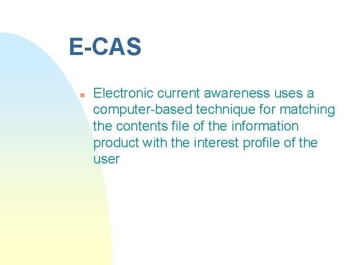 E-CAS n Electronic current awareness uses a computer-based technique for matching the contents file