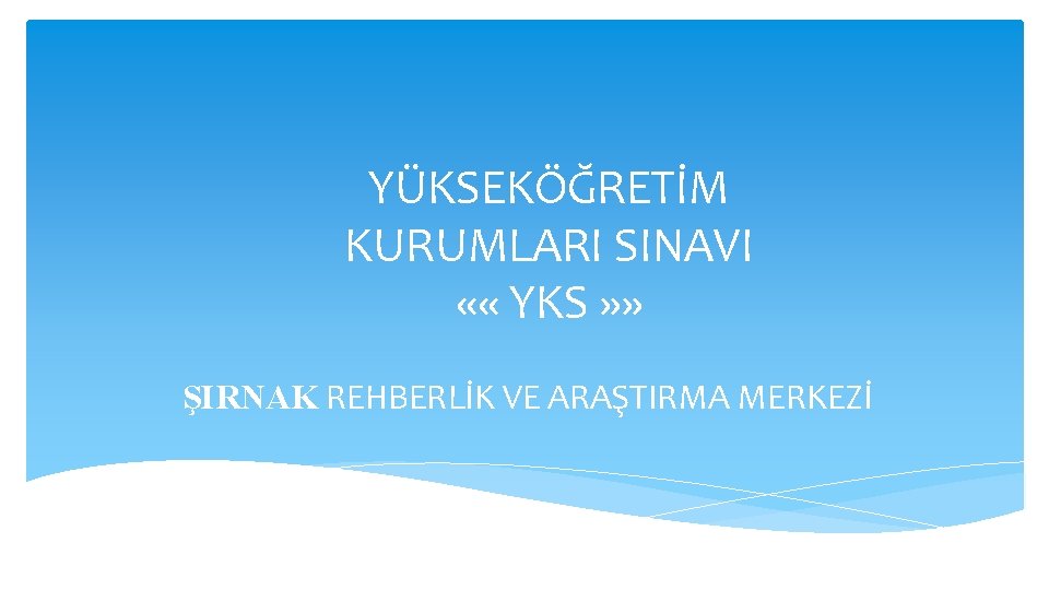 YÜKSEKÖĞRETİM KURUMLARI SINAVI « « YKS » » ŞIRNAK REHBERLİK VE ARAŞTIRMA MERKEZİ 