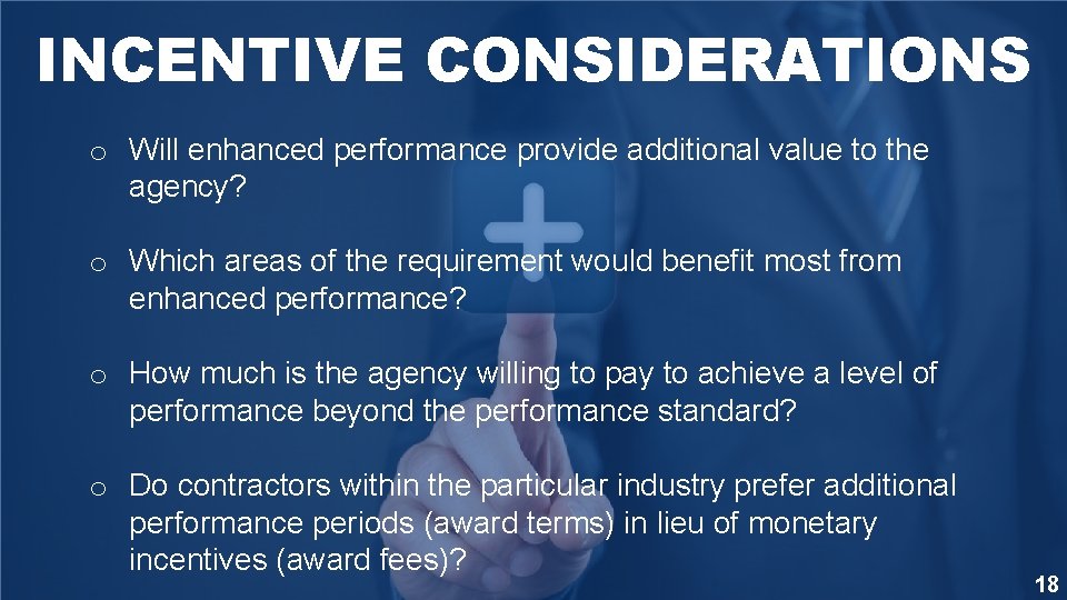 INCENTIVE CONSIDERATIONS o Will enhanced performance provide additional value to the agency? o Which