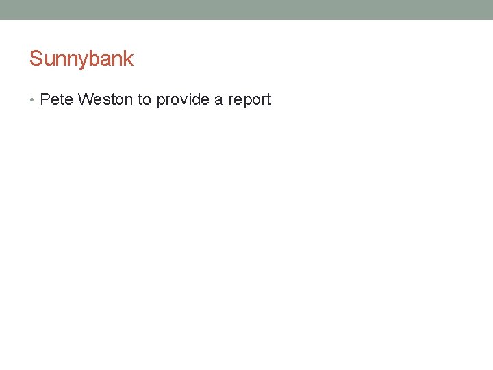 Sunnybank • Pete Weston to provide a report 