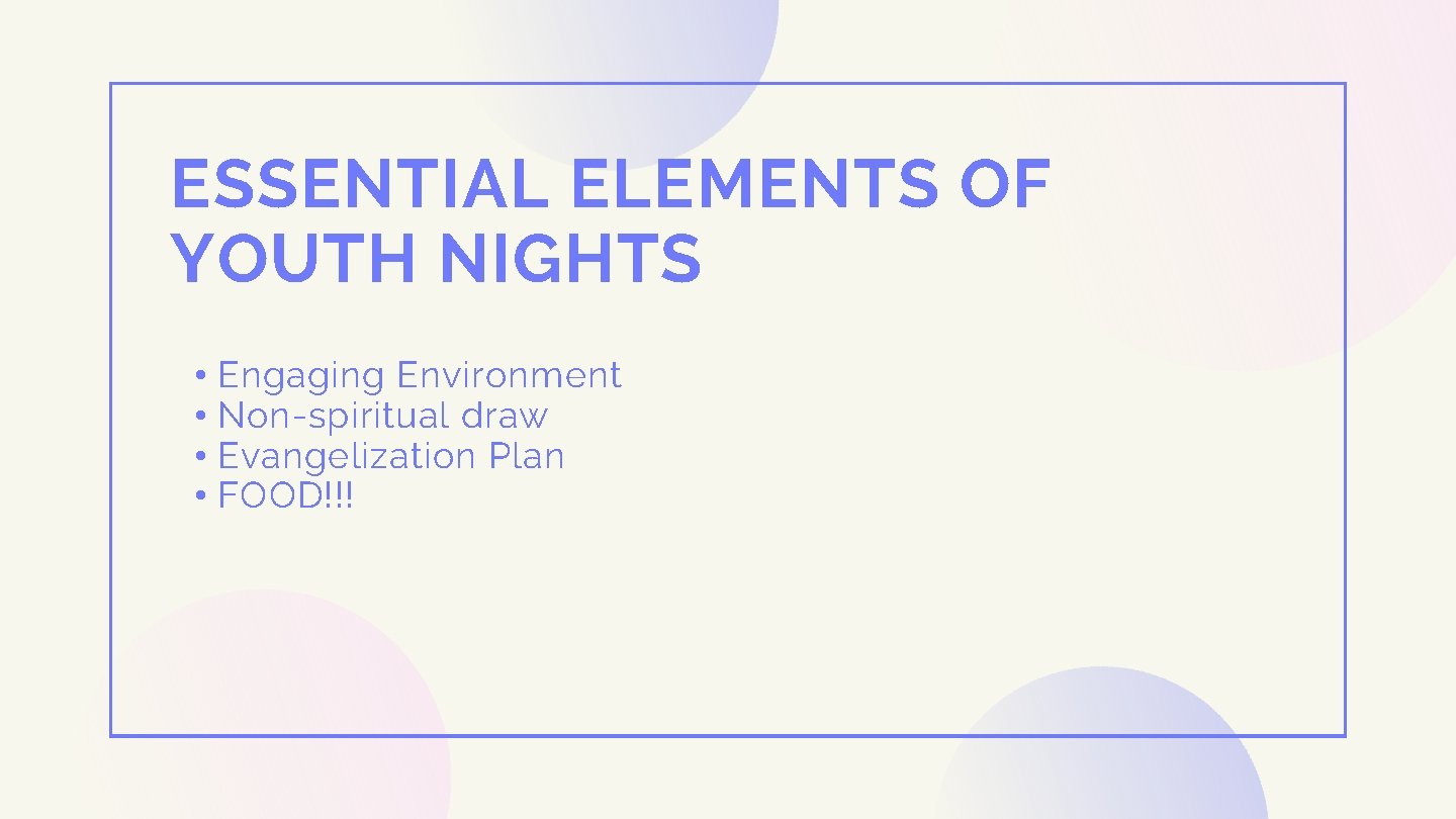 ESSENTIAL ELEMENTS OF YOUTH NIGHTS • Engaging Environment • Non-spiritual draw • Evangelization Plan