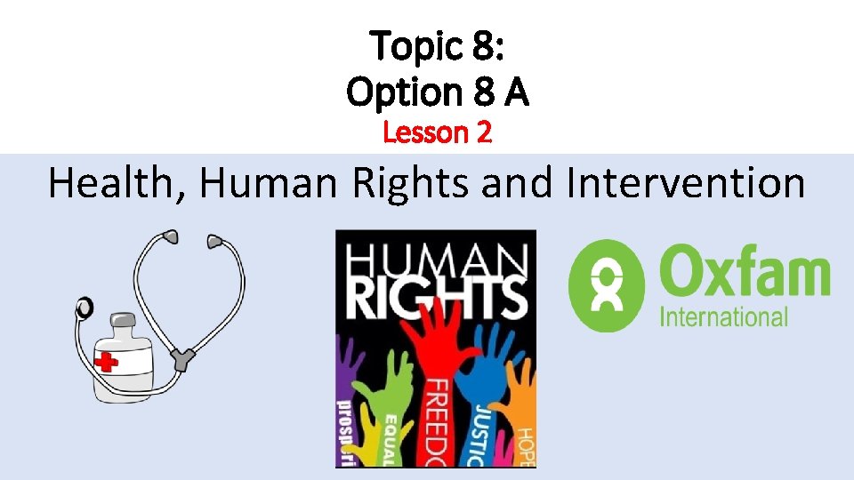 Topic 8: Option 8 A Lesson 2 Health, Human Rights and Intervention Topic 8: Option 8 A Lesson 2 Health, Human Rights and Intervention