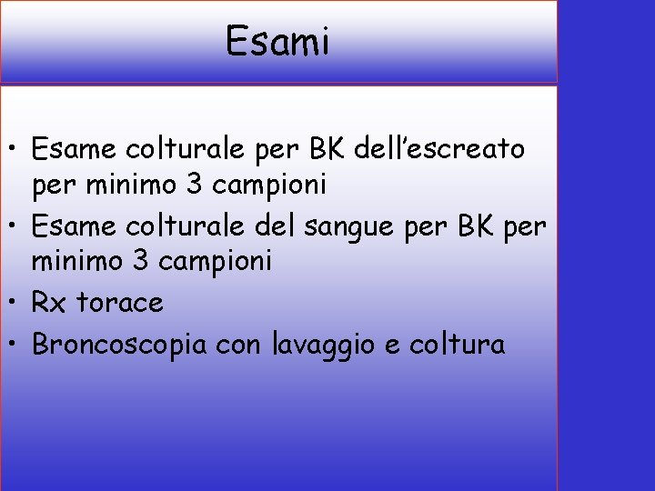 Esami • Esame colturale per BK dell’escreato per minimo 3 campioni • Esame colturale