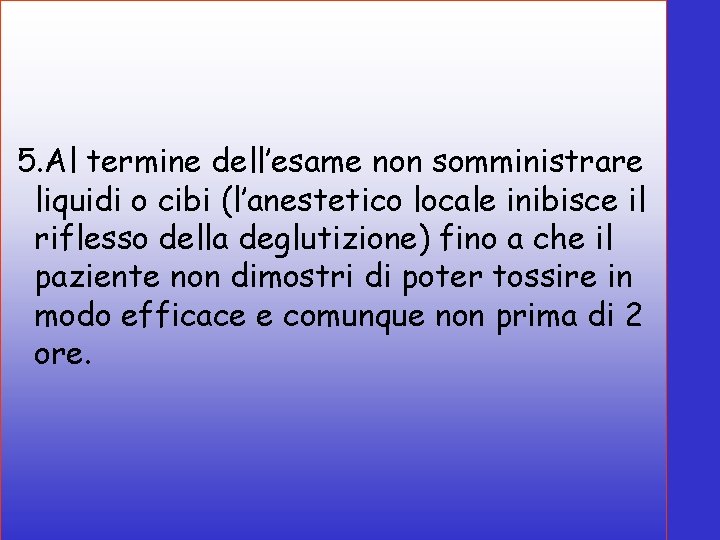 5. Al termine dell’esame non somministrare liquidi o cibi (l’anestetico locale inibisce il riflesso