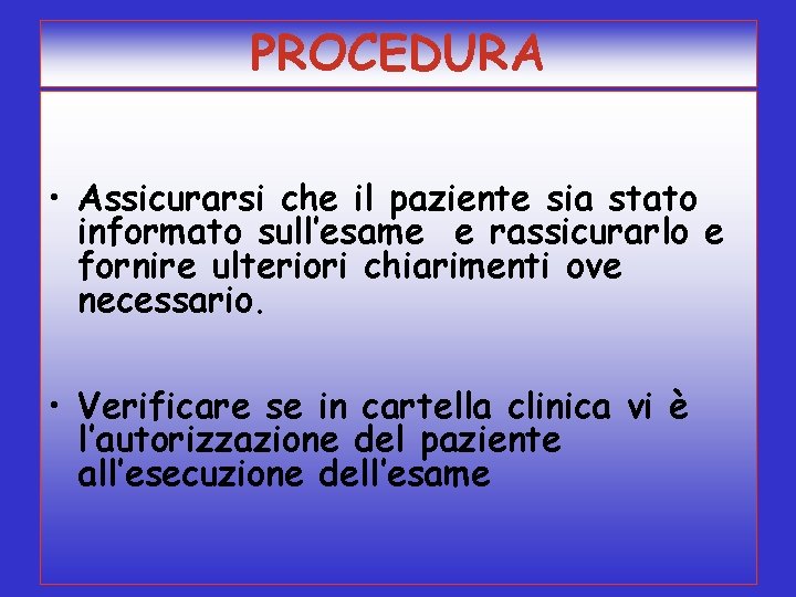 PROCEDURA • Assicurarsi che il paziente sia stato informato sull’esame e rassicurarlo e fornire