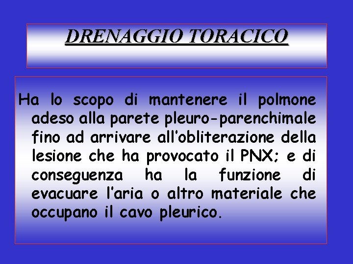 DRENAGGIO TORACICO Ha lo scopo di mantenere il polmone adeso alla parete pleuro-parenchimale fino