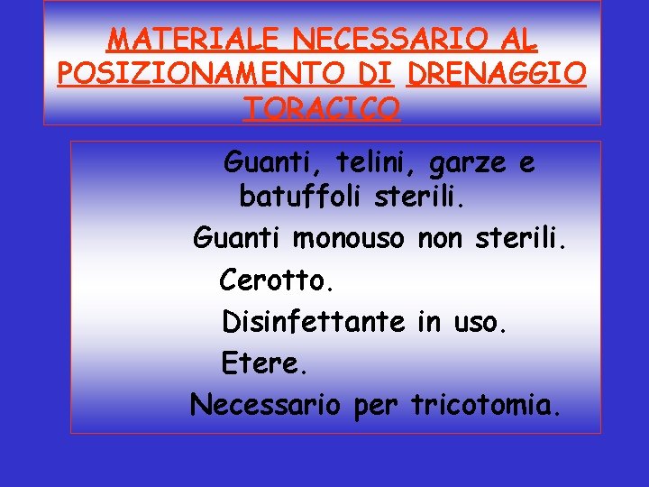 MATERIALE NECESSARIO AL POSIZIONAMENTO DI DRENAGGIO TORACICO Guanti, telini, garze e batuffoli sterili. Guanti