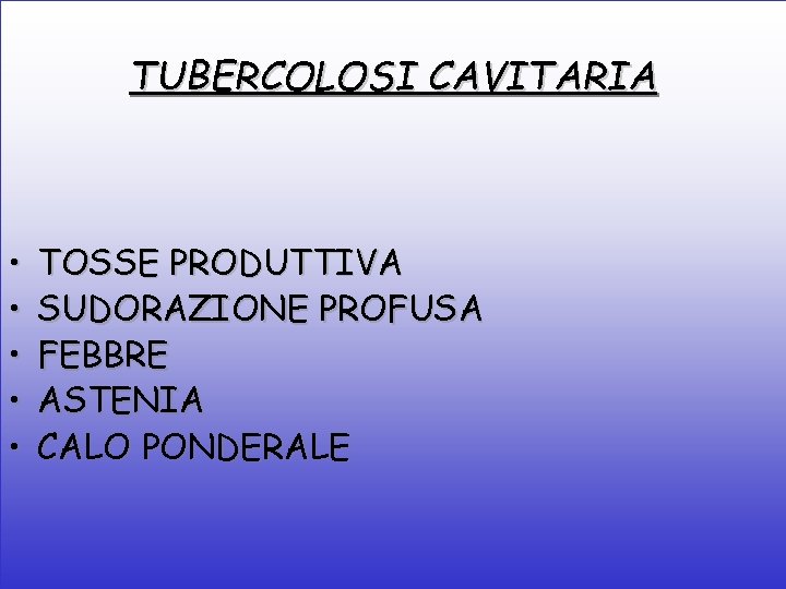 TUBERCOLOSI CAVITARIA • • • TOSSE PRODUTTIVA SUDORAZIONE PROFUSA FEBBRE ASTENIA CALO PONDERALE 