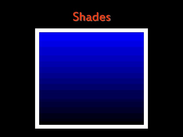 Shades are darkened colors. Always begin with the color and add just a bit