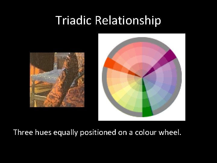 Triadic Relationship Three hues equally positioned on a colour wheel. 