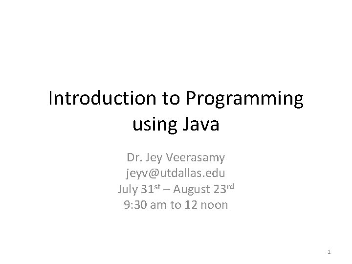 Introduction to Programming using Java Dr. Jey Veerasamy jeyv@utdallas. edu July 31 st –