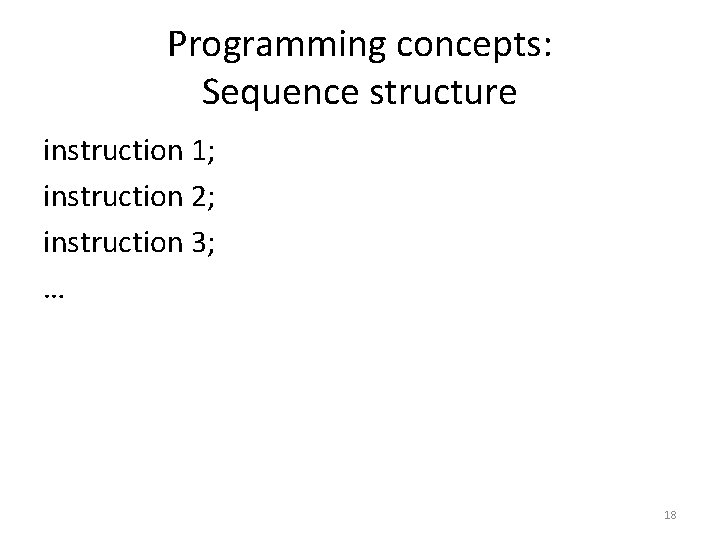 Programming concepts: Sequence structure instruction 1; instruction 2; instruction 3; … 18 