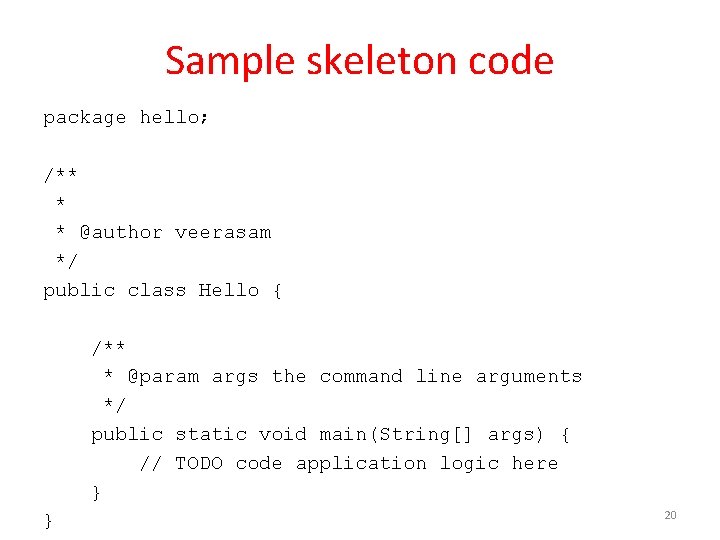 Sample skeleton code package hello; /** * * @author veerasam */ public class Hello