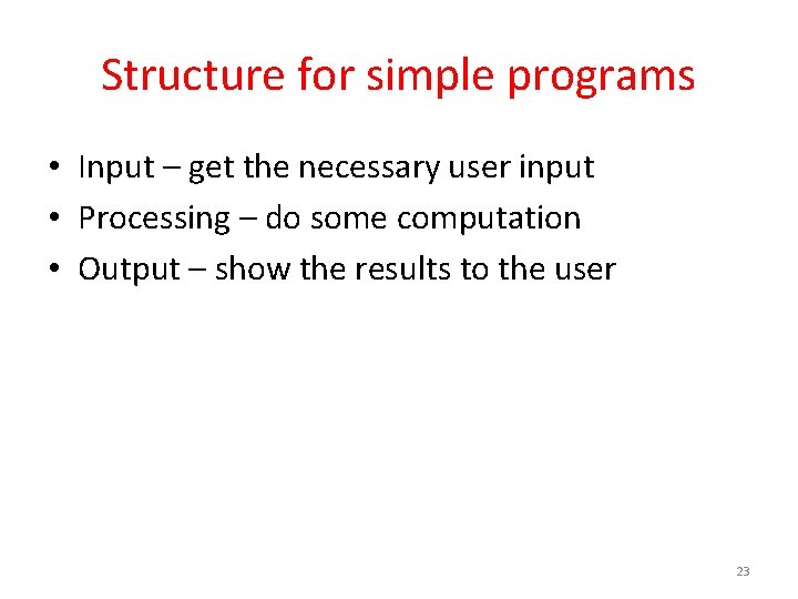 Structure for simple programs • Input – get the necessary user input • Processing