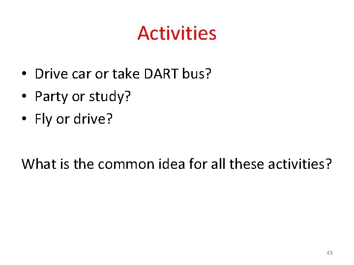 Activities • Drive car or take DART bus? • Party or study? • Fly
