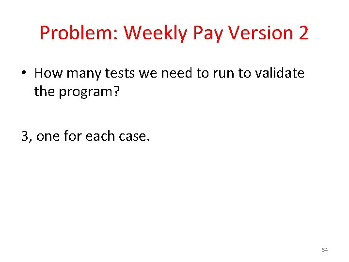 Problem: Weekly Pay Version 2 • How many tests we need to run to