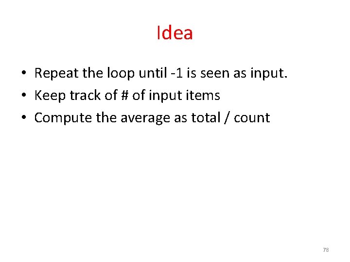 Idea • Repeat the loop until -1 is seen as input. • Keep track